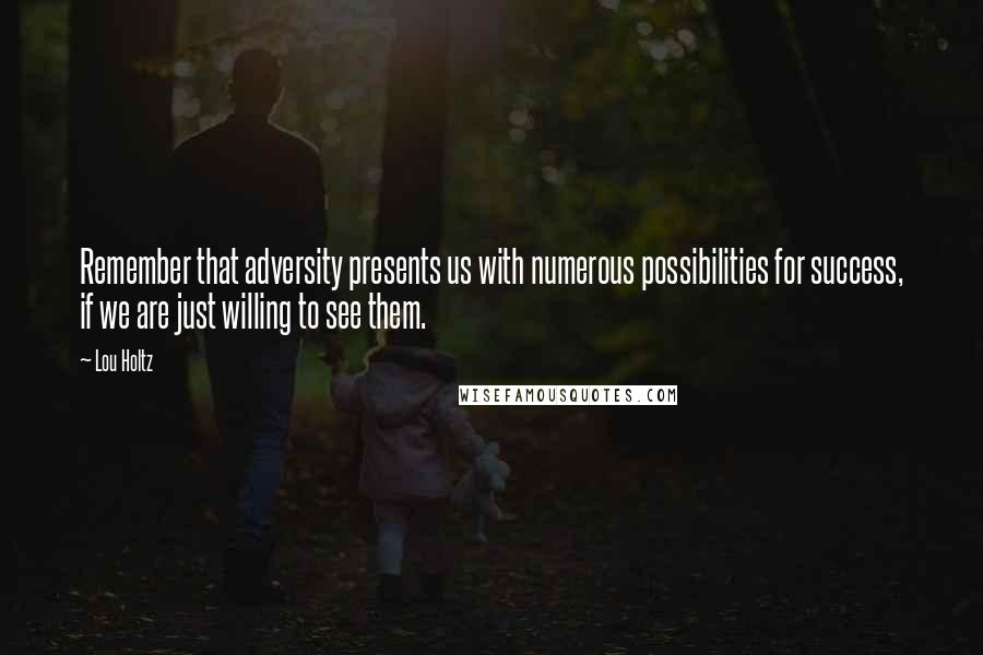 Lou Holtz Quotes: Remember that adversity presents us with numerous possibilities for success, if we are just willing to see them.