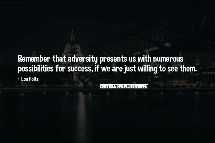 Lou Holtz Quotes: Remember that adversity presents us with numerous possibilities for success, if we are just willing to see them.