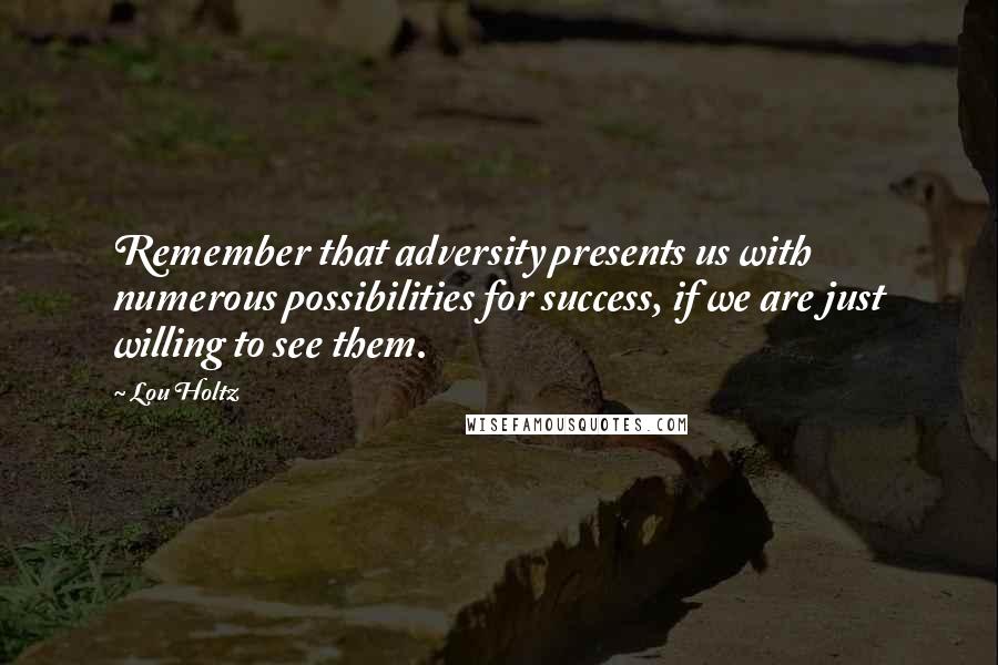 Lou Holtz Quotes: Remember that adversity presents us with numerous possibilities for success, if we are just willing to see them.