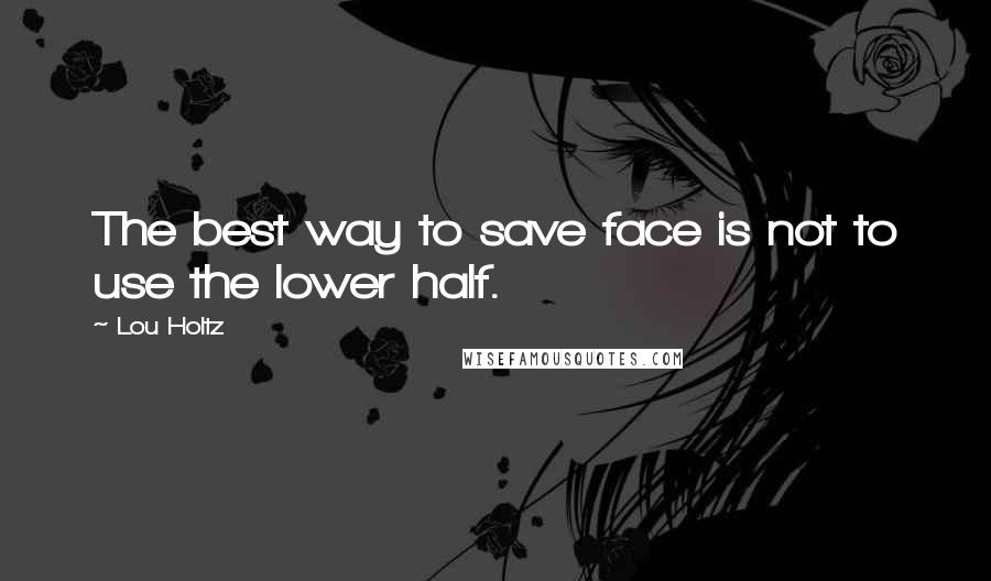 Lou Holtz Quotes: The best way to save face is not to use the lower half.