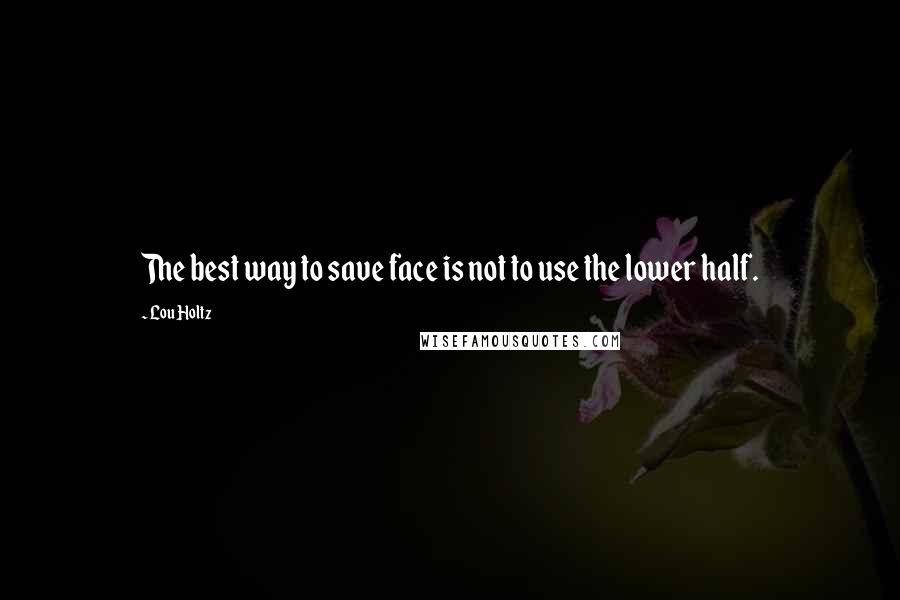 Lou Holtz Quotes: The best way to save face is not to use the lower half.