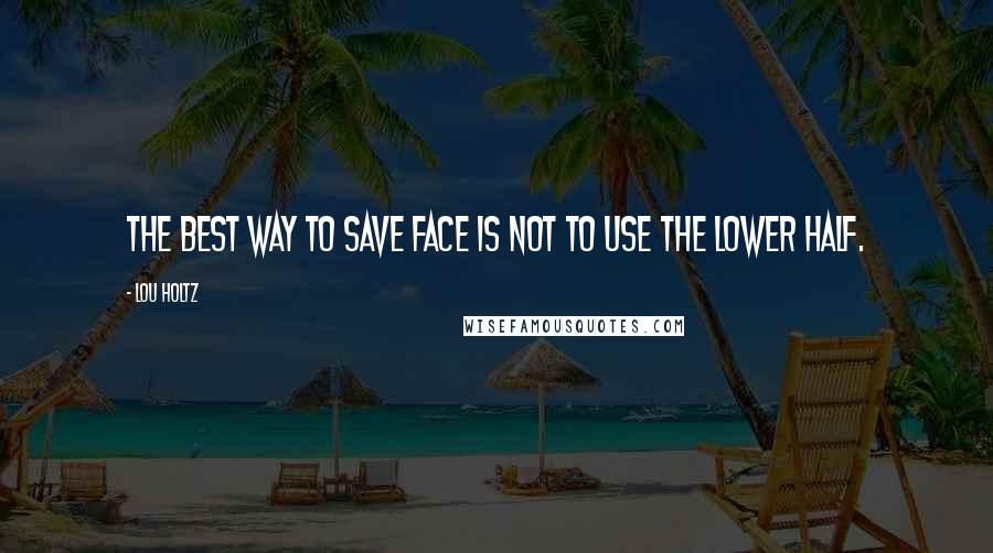 Lou Holtz Quotes: The best way to save face is not to use the lower half.