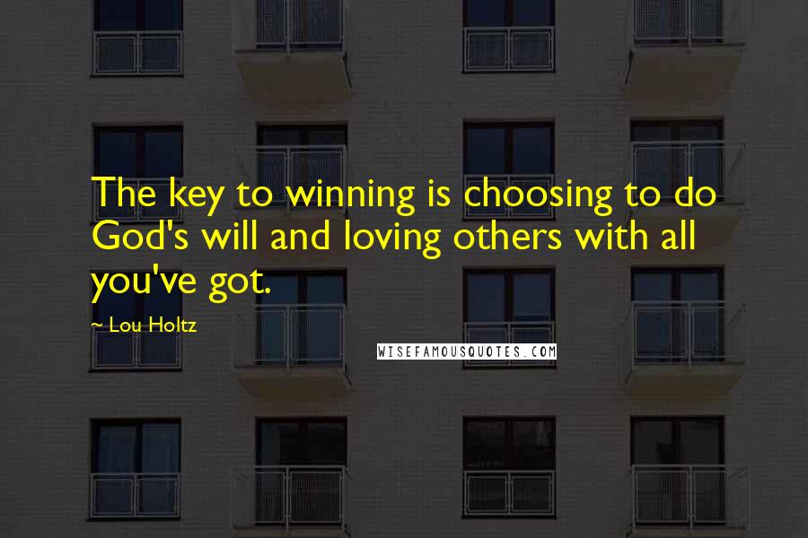 Lou Holtz Quotes: The key to winning is choosing to do God's will and loving others with all you've got.