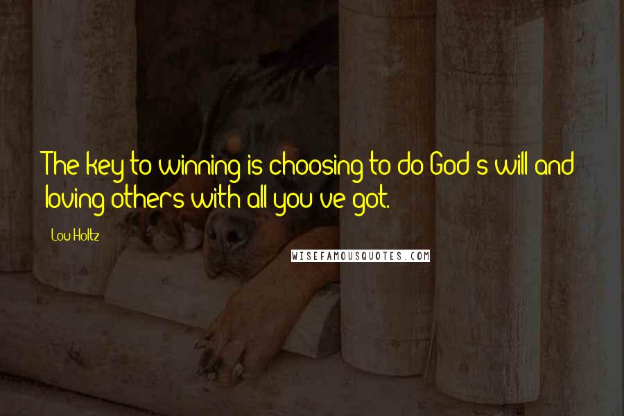 Lou Holtz Quotes: The key to winning is choosing to do God's will and loving others with all you've got.