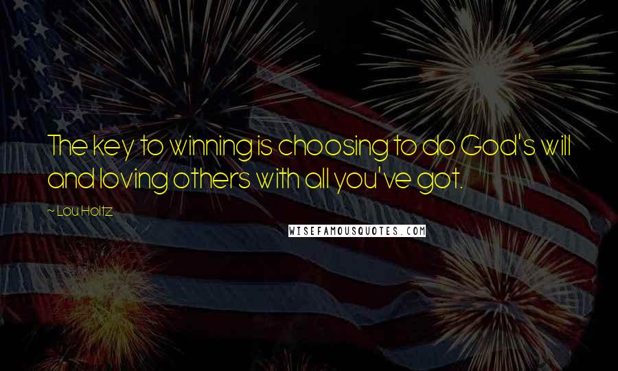 Lou Holtz Quotes: The key to winning is choosing to do God's will and loving others with all you've got.