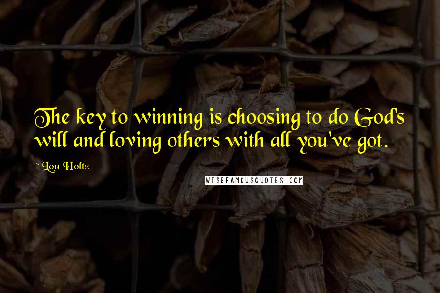 Lou Holtz Quotes: The key to winning is choosing to do God's will and loving others with all you've got.