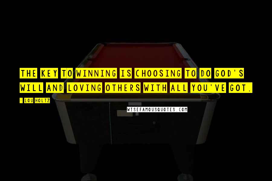 Lou Holtz Quotes: The key to winning is choosing to do God's will and loving others with all you've got.