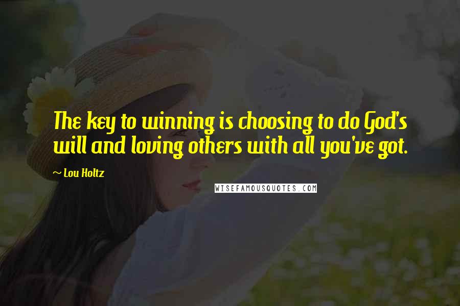 Lou Holtz Quotes: The key to winning is choosing to do God's will and loving others with all you've got.