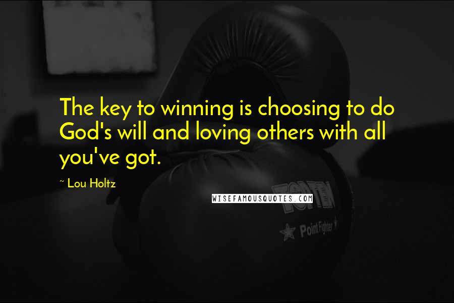 Lou Holtz Quotes: The key to winning is choosing to do God's will and loving others with all you've got.
