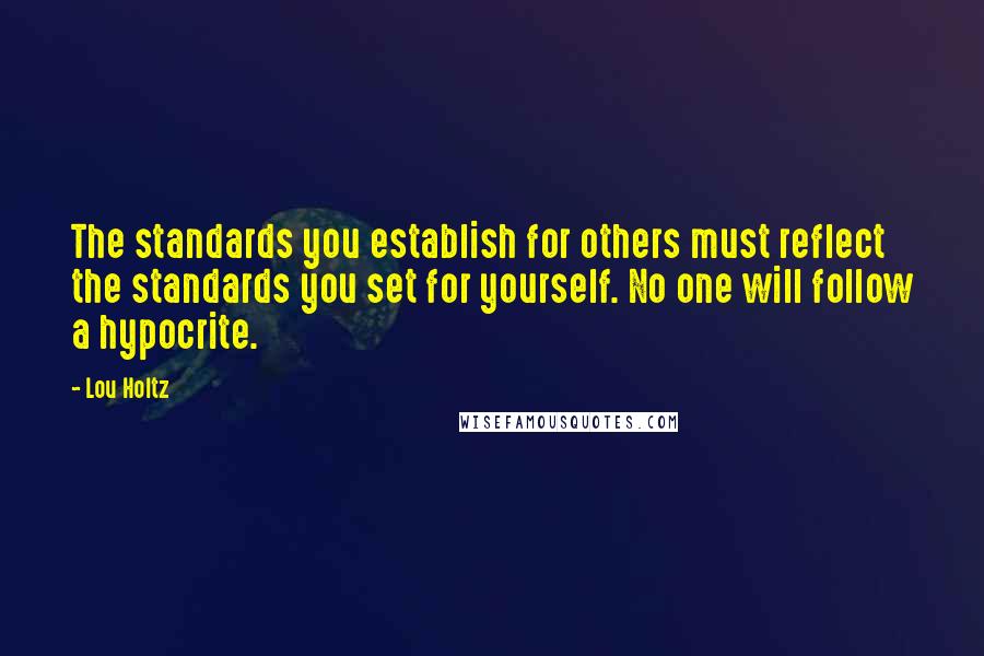 Lou Holtz Quotes: The standards you establish for others must reflect the standards you set for yourself. No one will follow a hypocrite.