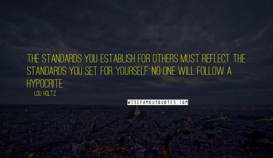 Lou Holtz Quotes: The standards you establish for others must reflect the standards you set for yourself. No one will follow a hypocrite.