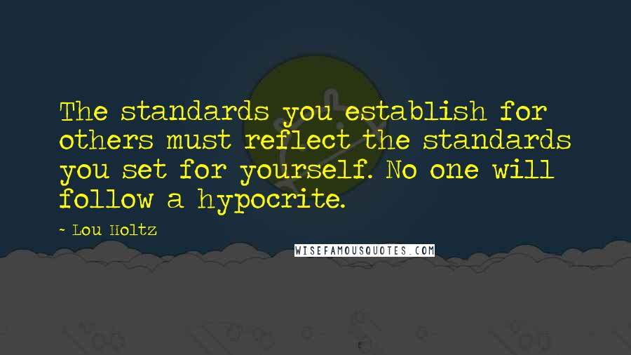Lou Holtz Quotes: The standards you establish for others must reflect the standards you set for yourself. No one will follow a hypocrite.