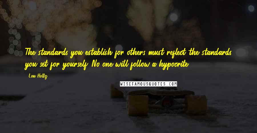 Lou Holtz Quotes: The standards you establish for others must reflect the standards you set for yourself. No one will follow a hypocrite.