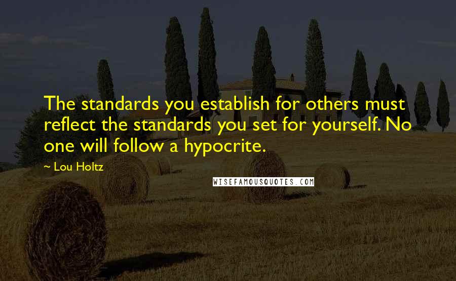 Lou Holtz Quotes: The standards you establish for others must reflect the standards you set for yourself. No one will follow a hypocrite.