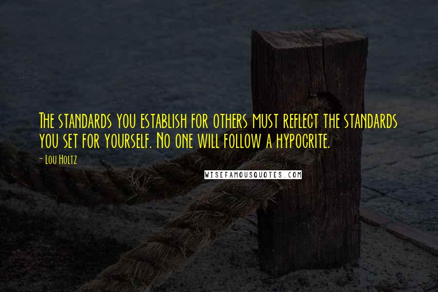 Lou Holtz Quotes: The standards you establish for others must reflect the standards you set for yourself. No one will follow a hypocrite.