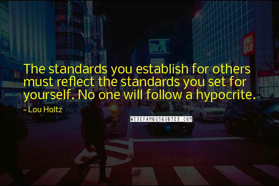 Lou Holtz Quotes: The standards you establish for others must reflect the standards you set for yourself. No one will follow a hypocrite.