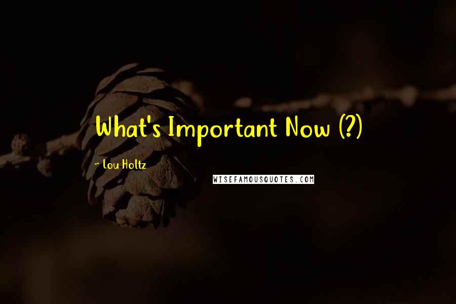 Lou Holtz Quotes: What's Important Now (?)