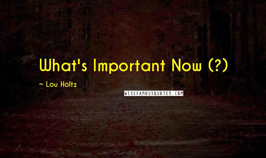 Lou Holtz Quotes: What's Important Now (?)