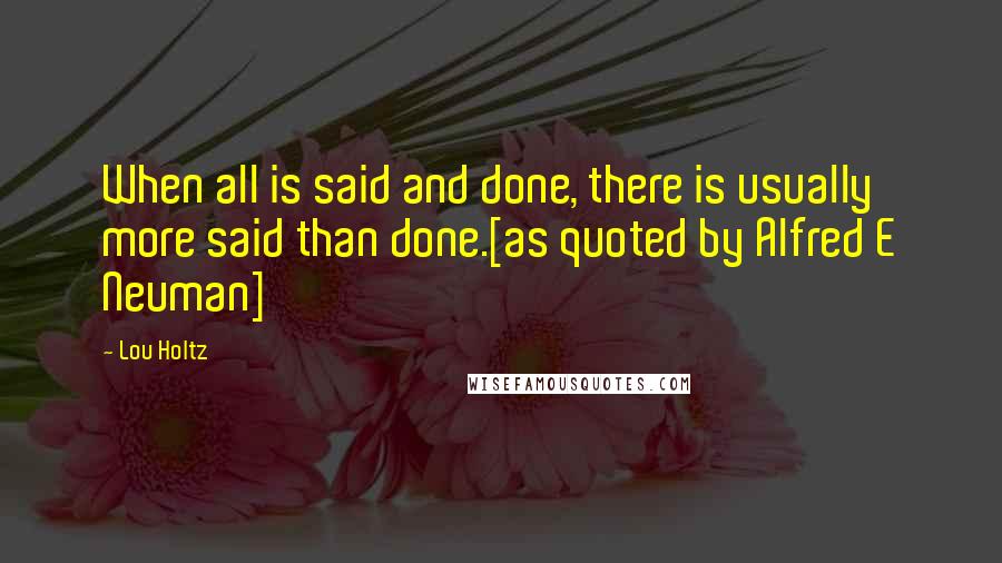 Lou Holtz Quotes: When all is said and done, there is usually more said than done.[as quoted by Alfred E Neuman]