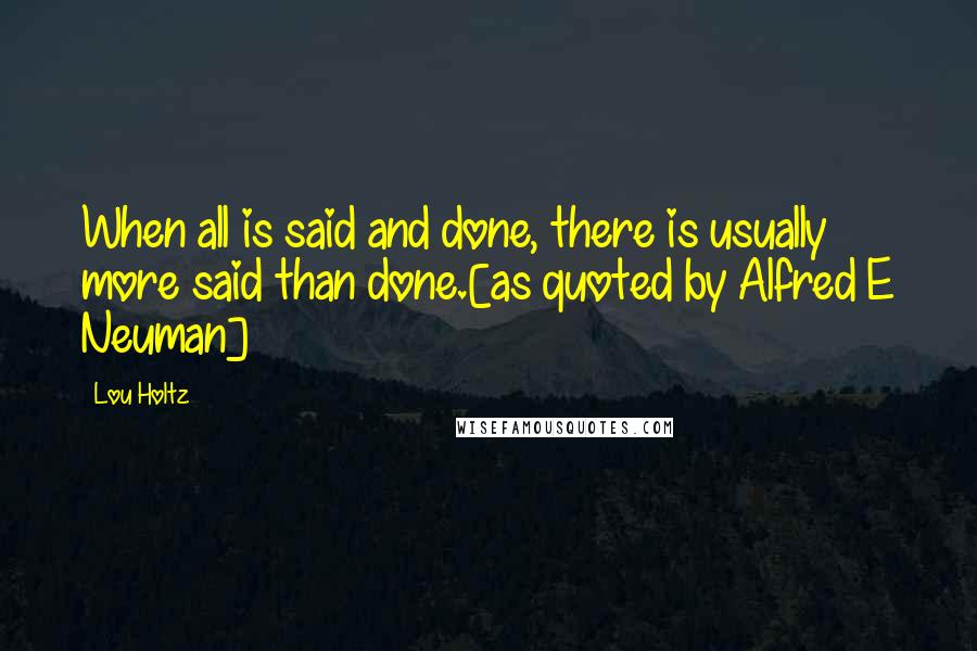 Lou Holtz Quotes: When all is said and done, there is usually more said than done.[as quoted by Alfred E Neuman]