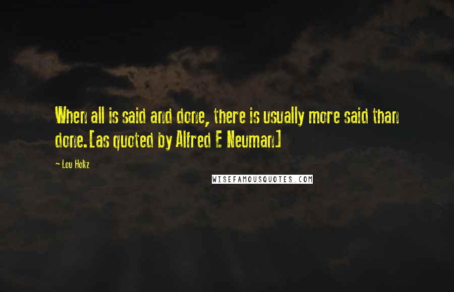 Lou Holtz Quotes: When all is said and done, there is usually more said than done.[as quoted by Alfred E Neuman]