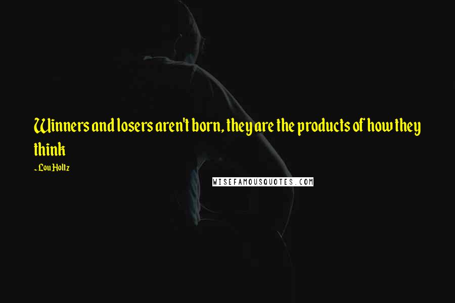 Lou Holtz Quotes: Winners and losers aren't born, they are the products of how they think