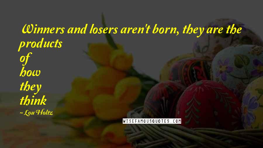 Lou Holtz Quotes: Winners and losers aren't born, they are the products of how they think