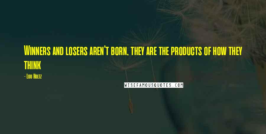 Lou Holtz Quotes: Winners and losers aren't born, they are the products of how they think