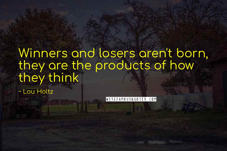 Lou Holtz Quotes: Winners and losers aren't born, they are the products of how they think