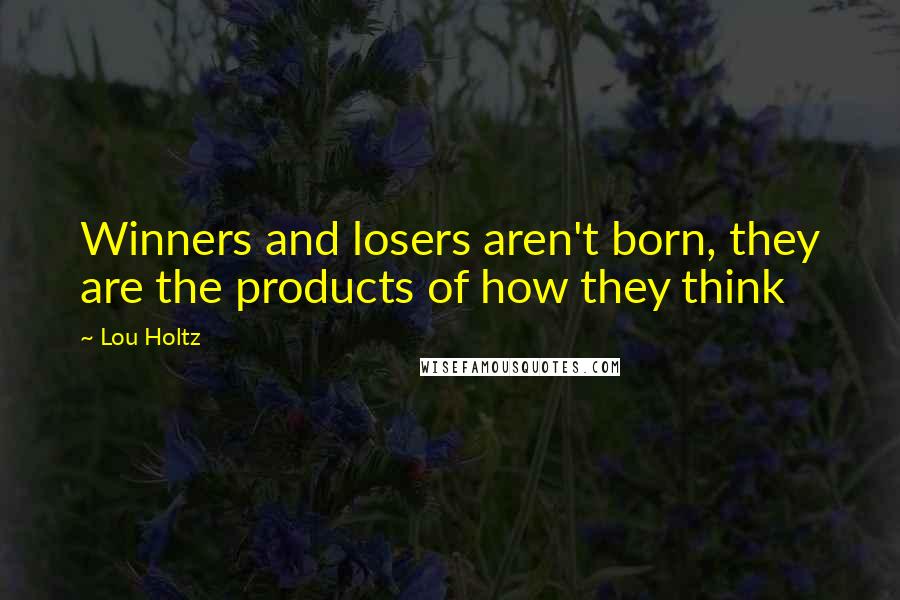 Lou Holtz Quotes: Winners and losers aren't born, they are the products of how they think