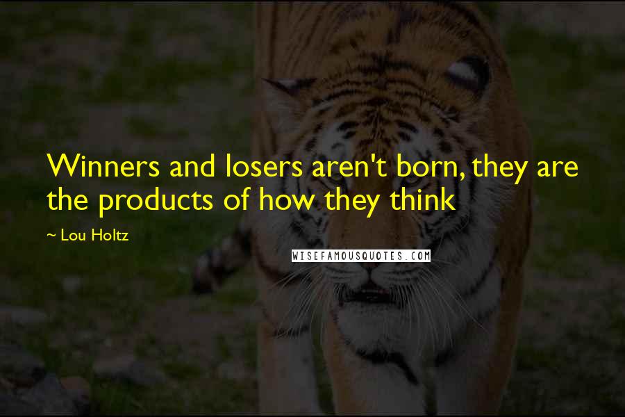 Lou Holtz Quotes: Winners and losers aren't born, they are the products of how they think