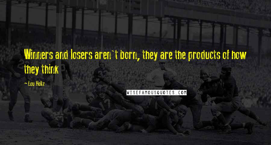 Lou Holtz Quotes: Winners and losers aren't born, they are the products of how they think