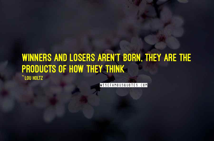 Lou Holtz Quotes: Winners and losers aren't born, they are the products of how they think