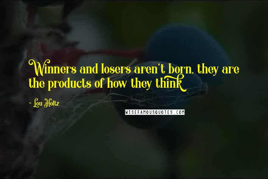 Lou Holtz Quotes: Winners and losers aren't born, they are the products of how they think