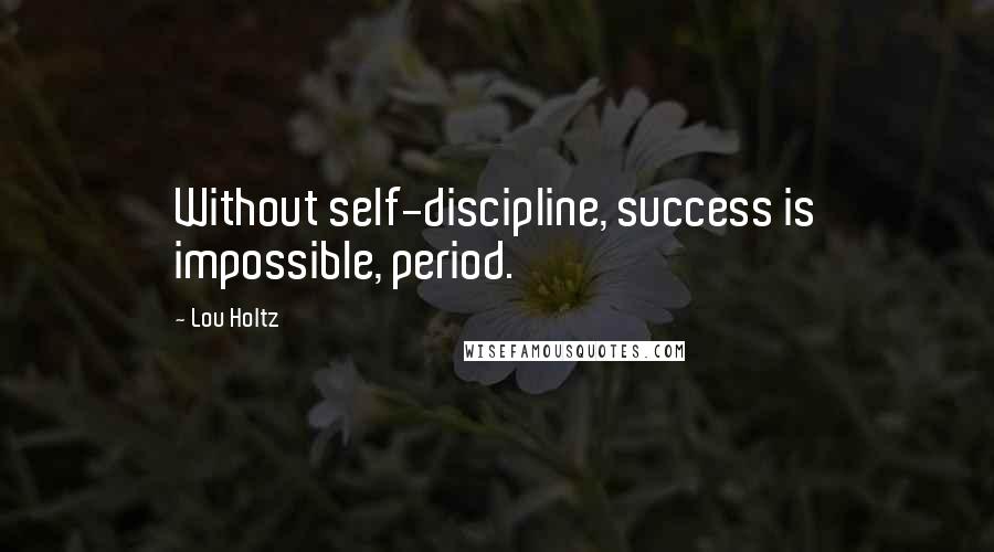 Lou Holtz Quotes: Without self-discipline, success is impossible, period.