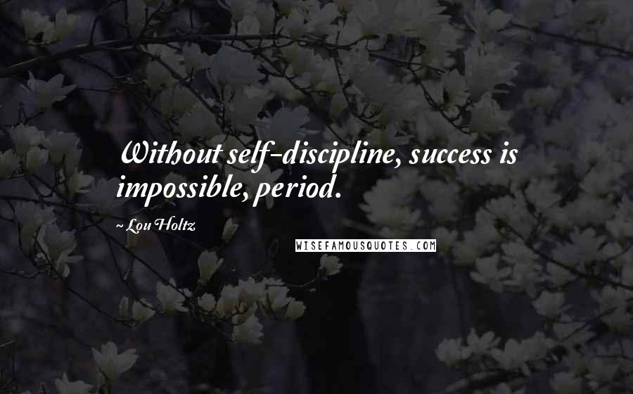 Lou Holtz Quotes: Without self-discipline, success is impossible, period.