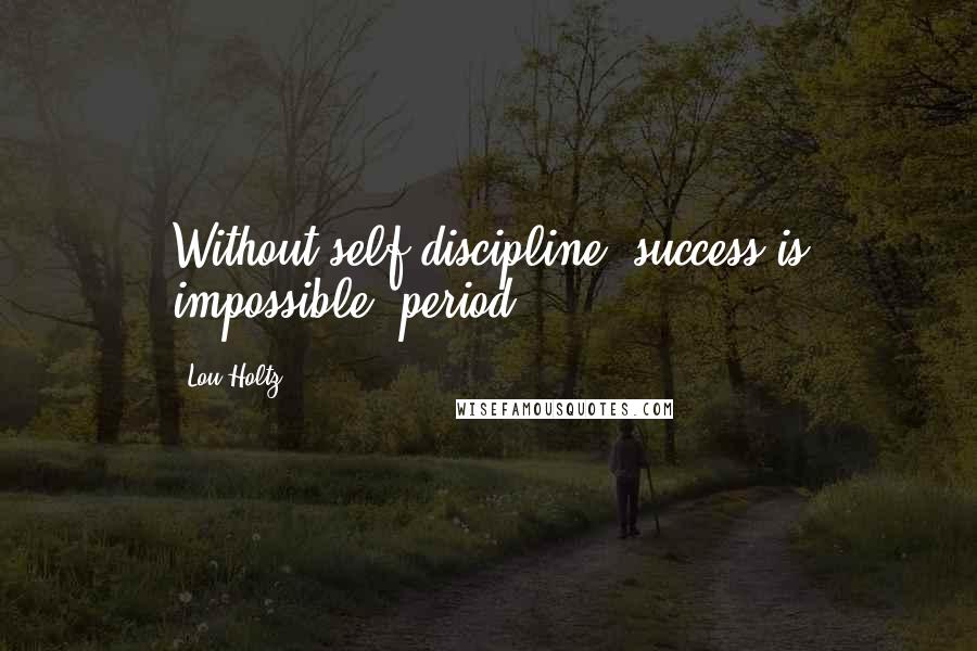 Lou Holtz Quotes: Without self-discipline, success is impossible, period.