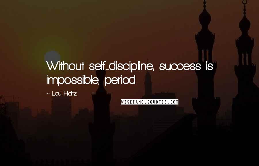 Lou Holtz Quotes: Without self-discipline, success is impossible, period.