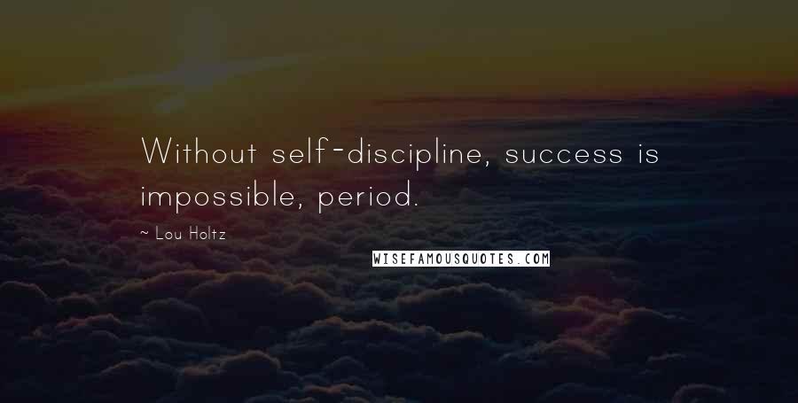 Lou Holtz Quotes: Without self-discipline, success is impossible, period.