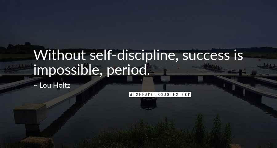 Lou Holtz Quotes: Without self-discipline, success is impossible, period.