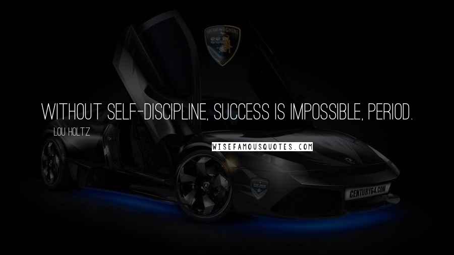 Lou Holtz Quotes: Without self-discipline, success is impossible, period.