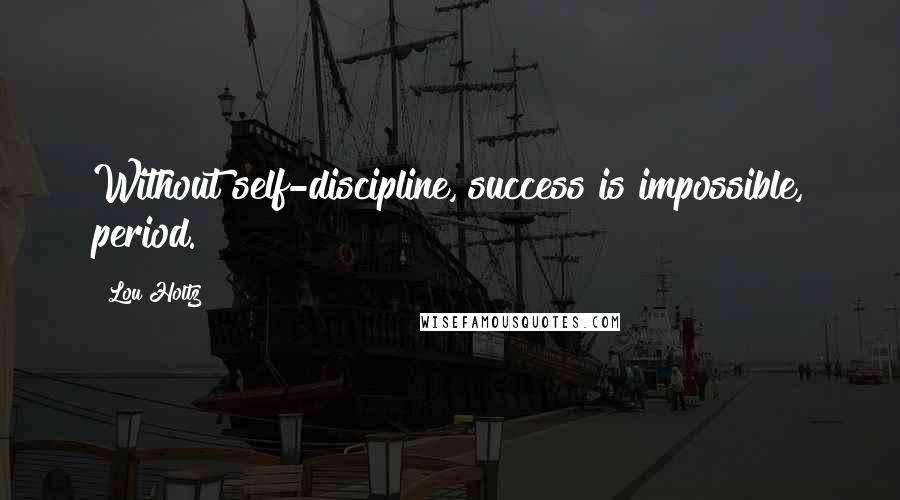 Lou Holtz Quotes: Without self-discipline, success is impossible, period.