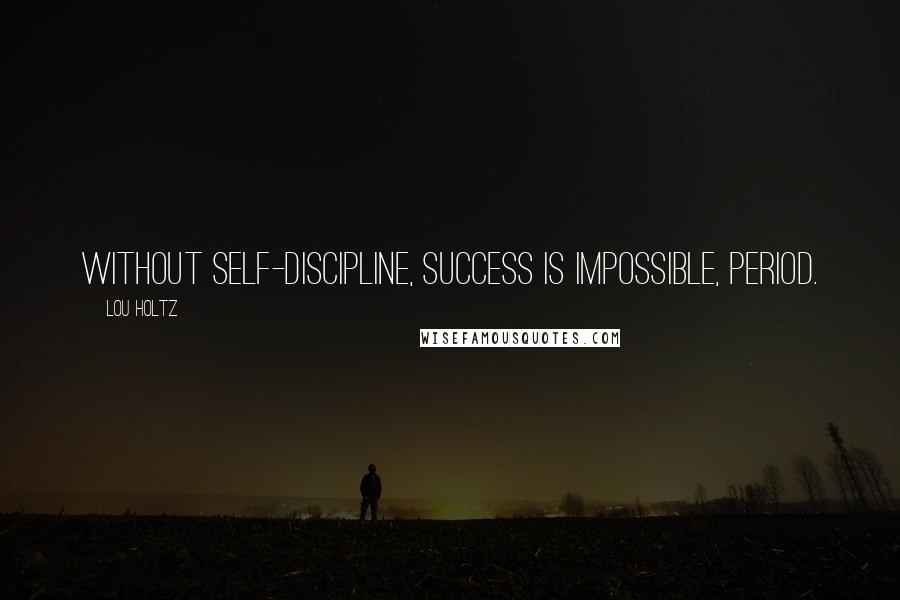 Lou Holtz Quotes: Without self-discipline, success is impossible, period.