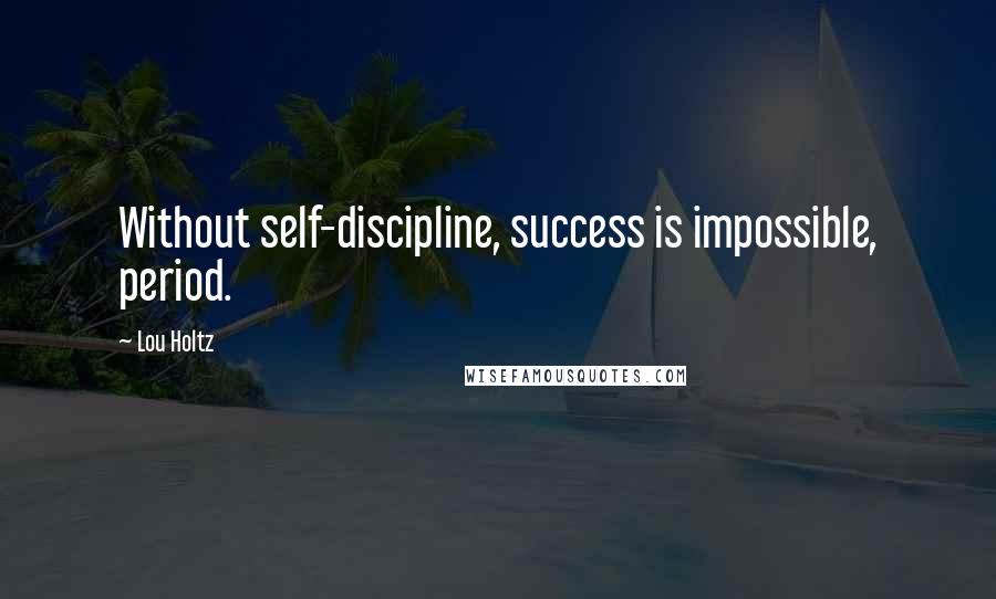 Lou Holtz Quotes: Without self-discipline, success is impossible, period.
