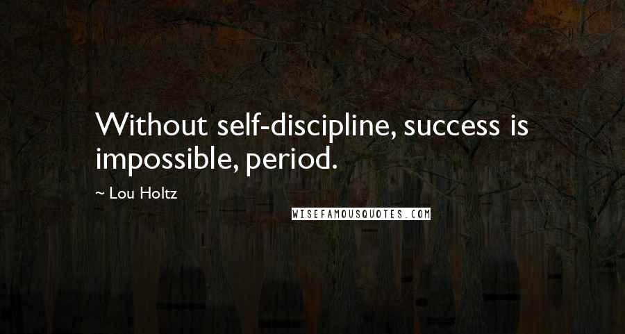 Lou Holtz Quotes: Without self-discipline, success is impossible, period.