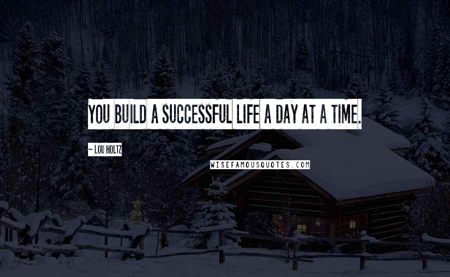 Lou Holtz Quotes: You build a successful life a day at a time.