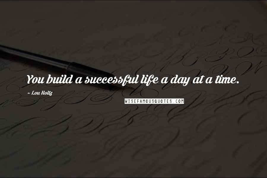 Lou Holtz Quotes: You build a successful life a day at a time.