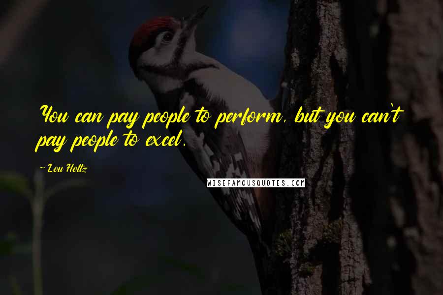 Lou Holtz Quotes: You can pay people to perform, but you can't pay people to excel.