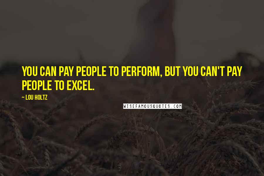 Lou Holtz Quotes: You can pay people to perform, but you can't pay people to excel.