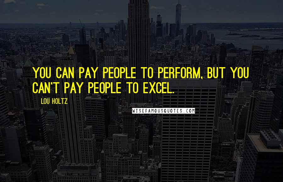 Lou Holtz Quotes: You can pay people to perform, but you can't pay people to excel.